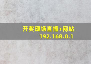 开奖现场直播+网站 192.168.0.1